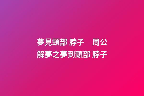 夢見頸部 脖子　周公解夢之夢到頸部 脖子